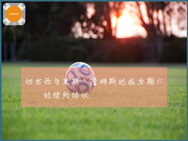 切尔西与里斯·詹姆斯达成为期六年的续约协议