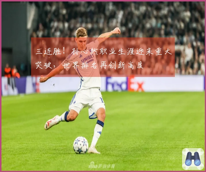 三连胜！孙心然职业生涯迎来重大突破，世界排名再创新高度