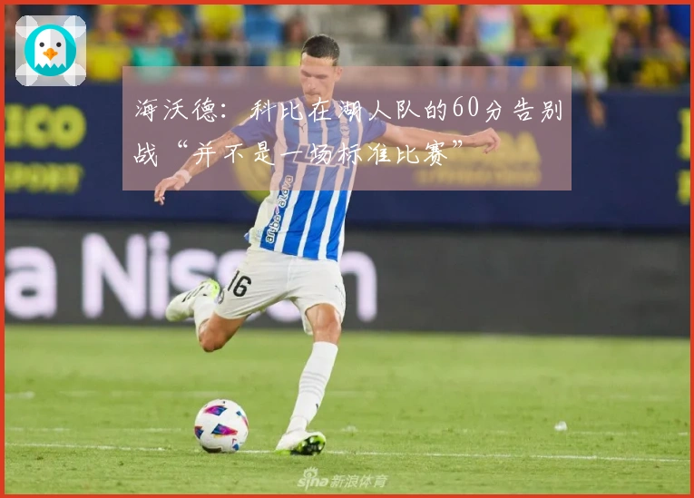 海沃德：科比在湖人队的60分告别战“并不是一场标准比赛”