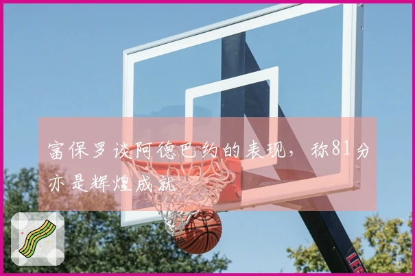 富保罗谈阿德巴约的表现，称81分亦是辉煌成就