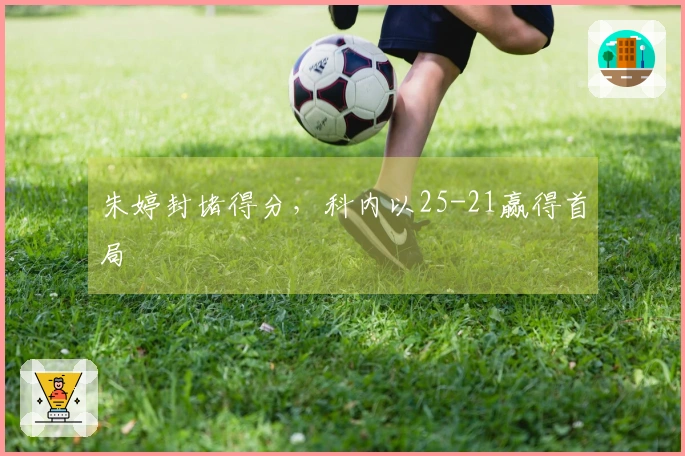 朱婷封堵得分，科内以25-21赢得首局