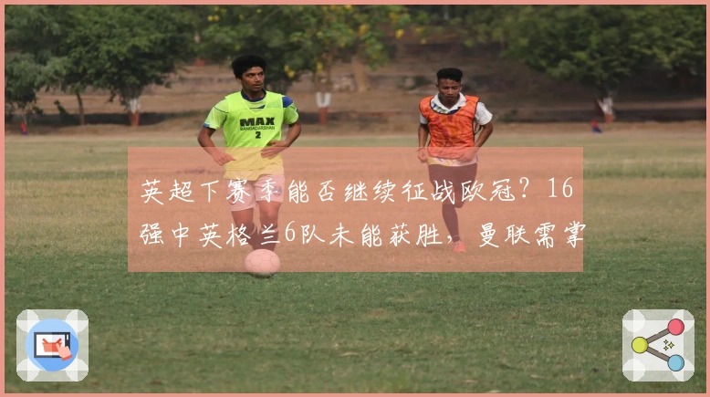 英超下赛季能否继续征战欧冠？16强中英格兰6队未能获胜，曼联需掌握自己的命运