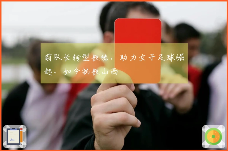 前队长转型教练，助力女子足球崛起，如今执教山西