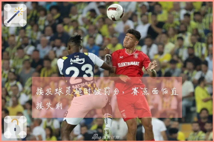接发球员超时被罚分，赛点面临直接失利