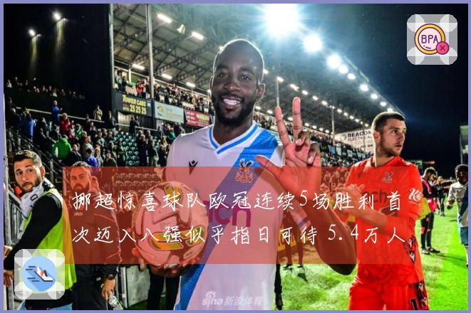 挪超惊喜球队欧冠连续5场胜利 首次迈入八强似乎指日可待 5.4万人口小镇欢呼雀跃