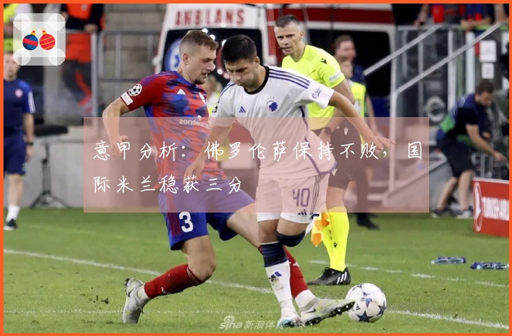 意甲分析：佛罗伦萨保持不败，国际米兰稳获三分