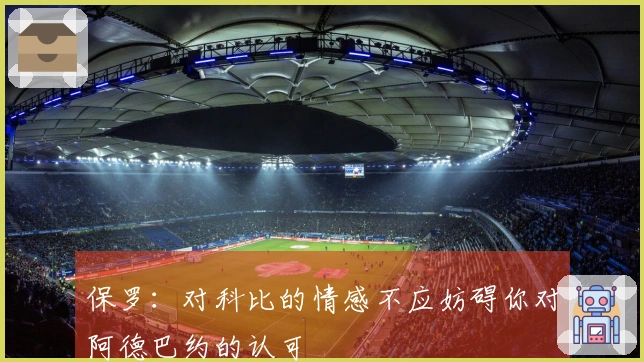 保罗：对科比的情感不应妨碍你对阿德巴约的认可