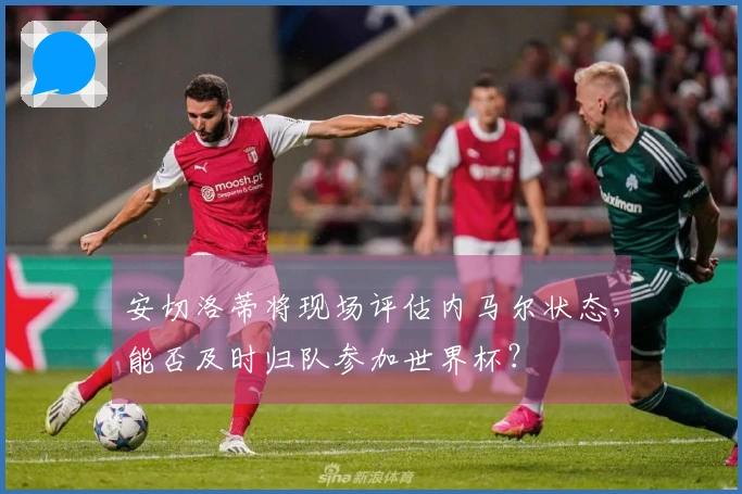安切洛蒂将现场评估内马尔状态，能否及时归队参加世界杯？