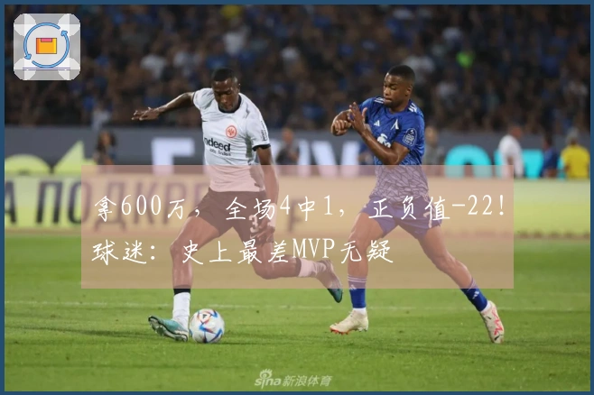 拿600万，全场4中1，正负值-22！球迷：史上最差MVP无疑