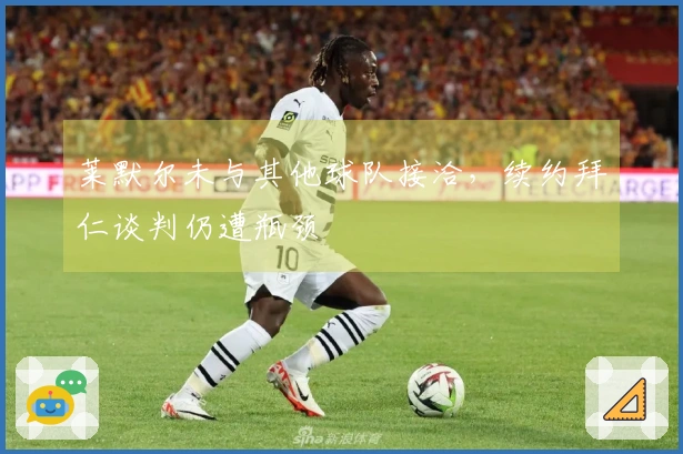 莱默尔未与其他球队接洽，续约拜仁谈判仍遭瓶颈