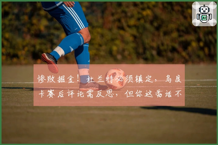 惨败掘金！杜兰特必须镇定，乌度卡赛后评论需反思，但你这番话不合理