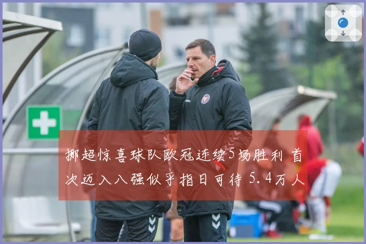挪超惊喜球队欧冠连续5场胜利 首次迈入八强似乎指日可待 5.4万人口小镇欢呼雀跃