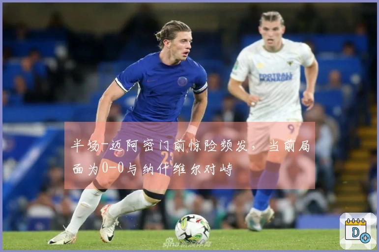 半场-迈阿密门前惊险频发，当前局面为0-0与纳什维尔对峙